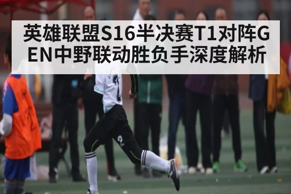 英雄联盟S16半决赛T1对阵GEN中野联动胜负手深度解析（BANDAO SLOTGAMES）